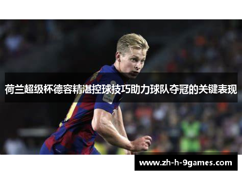 荷兰超级杯德容精湛控球技巧助力球队夺冠的关键表现