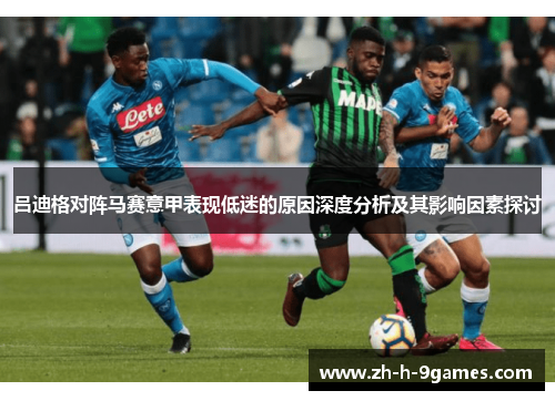 吕迪格对阵马赛意甲表现低迷的原因深度分析及其影响因素探讨